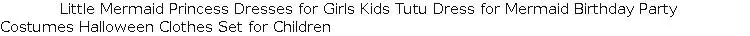 Little Mermaid Princess Dresses for Girls Kids Tutu Dress for Mermaid Birthday Party Costumes Halloween Clothes Set for Children