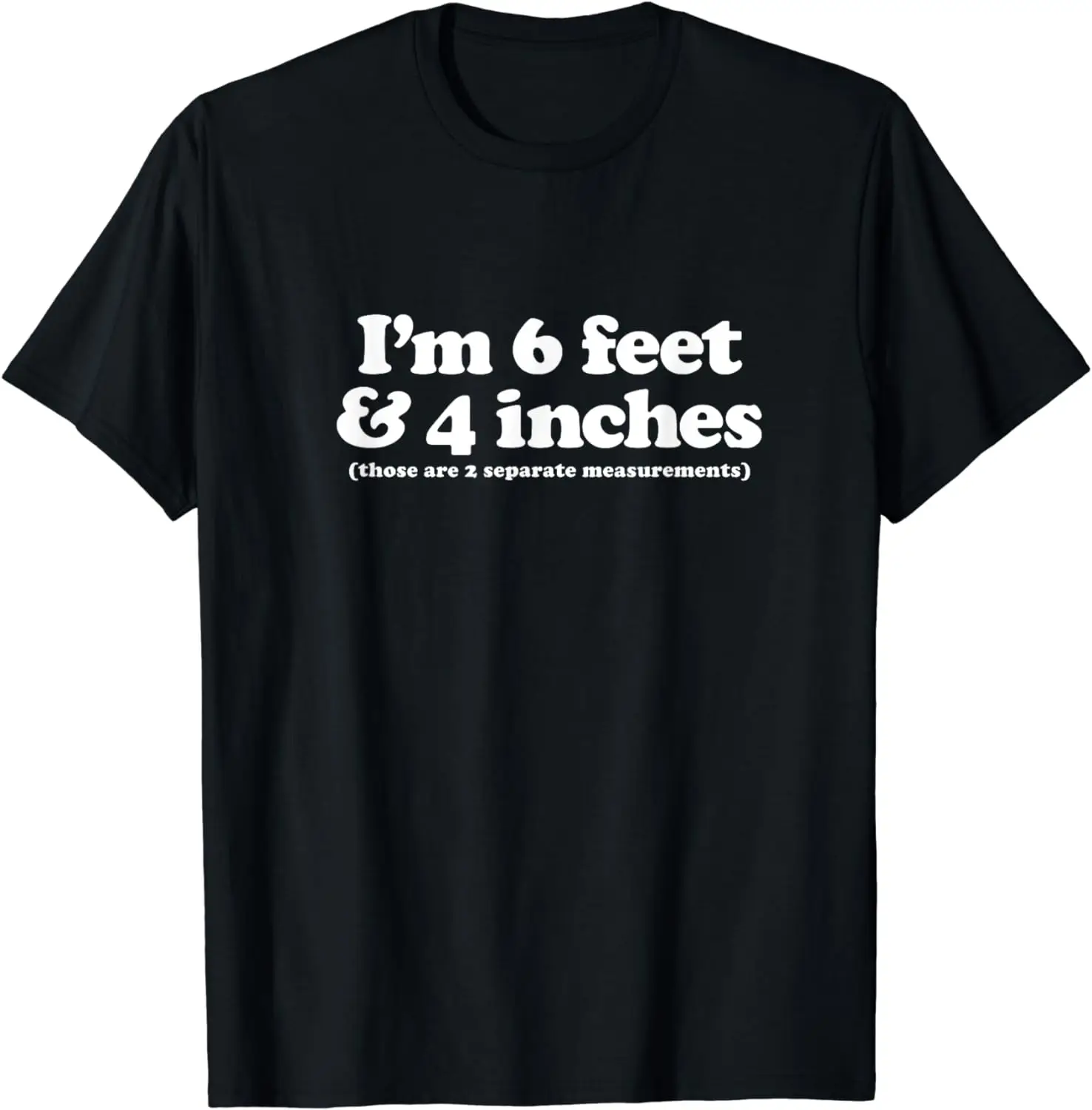 I'm 6 Feet 4 Inches Those Are 2 Separate Measurements T-Shirt Funny Black Humor Clothes Men Clothing Tops