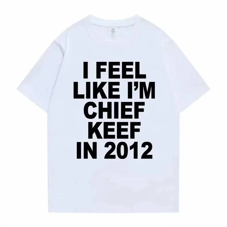 Women Men I Feel Like I'm Chief Keef in 2012 Graphic Print Tshirt Summer Men Women Fashion Trend Hip Hop Simplicity T Shirts