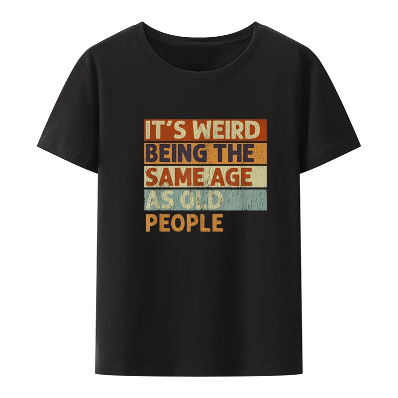 Funny It's Weird Being The Same Age As Old People Retro Printed T Shirts Graphic Novelty Creative Women Casual Tshirt Clothing